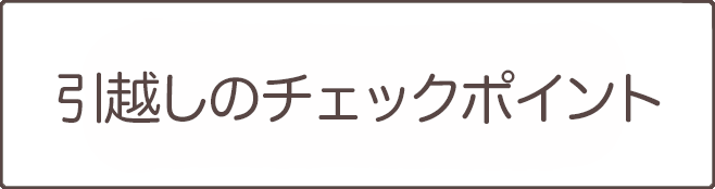 引越しのチェックポイント